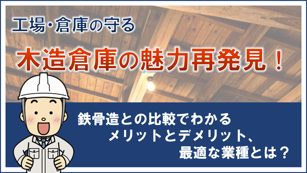 木造倉庫の魅力再発見！鉄骨造との比較でわかるメリットとデメリット、最適な業種とは？