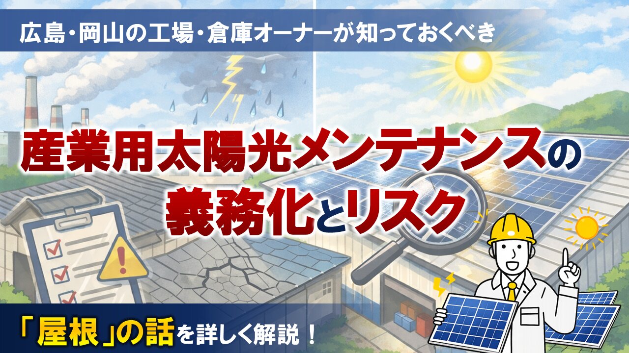 広島・岡山の工場・倉庫オーナーが知っておくべき「屋根」の話｜産業用太陽光メンテナンスの義務化とリスク