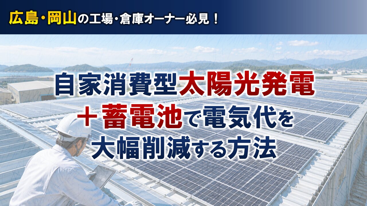岡山・広島の工場・倉庫オーナー必見！ 自家消費型太陽光発電＋蓄電池で電気代を大幅削減する方法