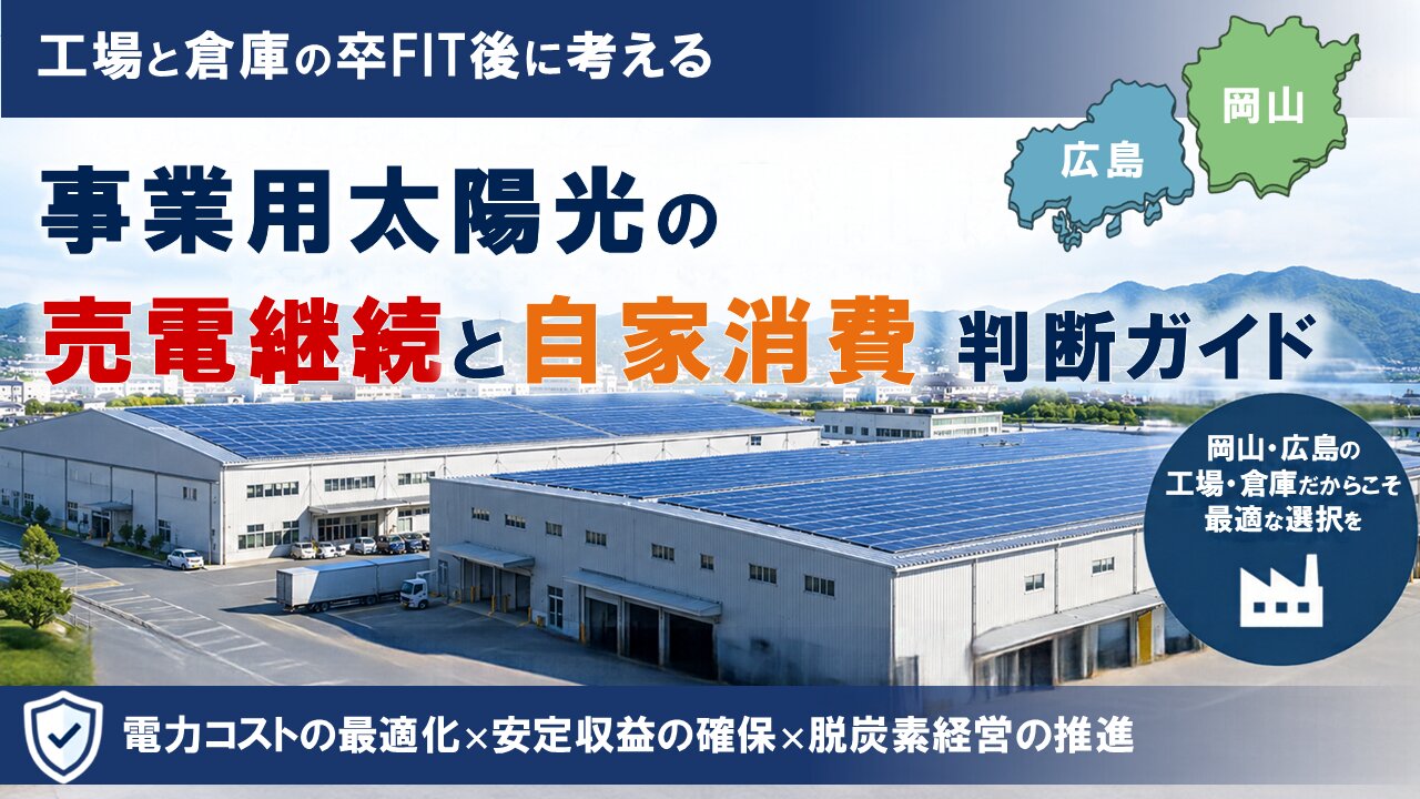 2026-09-25_工場と倉庫の卒FIT後に考える 事業用太陽光の売電継続と自家消費判断ガイド【岡山・広島】